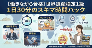 まとまった時間が取れなくても働きながら世界遺産検定1級に受かる「1日30分のスキマ時間ハック」を解説するアイキャッチ画像