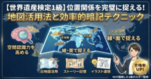 世界遺産検定1級で頻出の位置関係を完璧に捉えるための地図活用法と効率的な暗記テクニックを解説するアイキャッチ画像